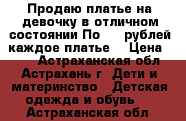 Продаю платье на девочку в отличном состоянии.По 200 рублей каждое платье. › Цена ­ 200 - Астраханская обл., Астрахань г. Дети и материнство » Детская одежда и обувь   . Астраханская обл.